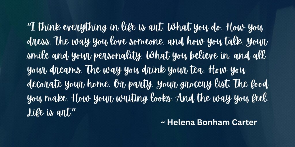 Helena Bonham Carter's quote about how life is art - one of my favorite quotes and ideas - on Moon and Hare Collective.com